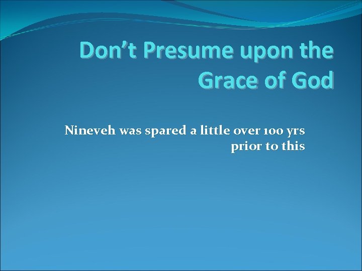 Don’t Presume upon the Grace of God Nineveh was spared a little over 100