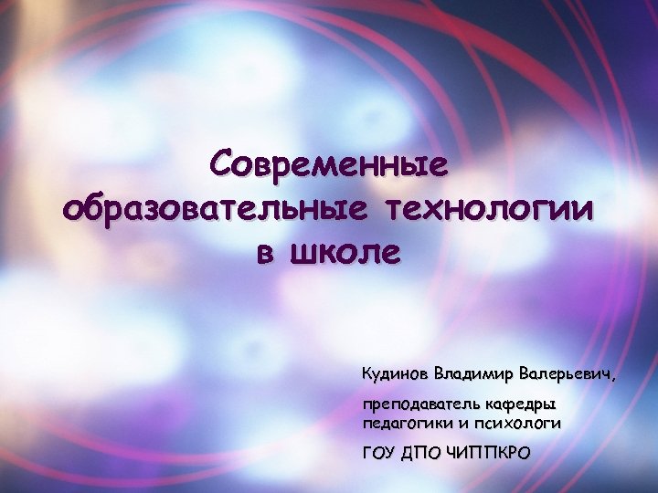 Современные образовательные технологии в школе Кудинов Владимир Валерьевич, преподаватель кафедры педагогики и психологи ГОУ
