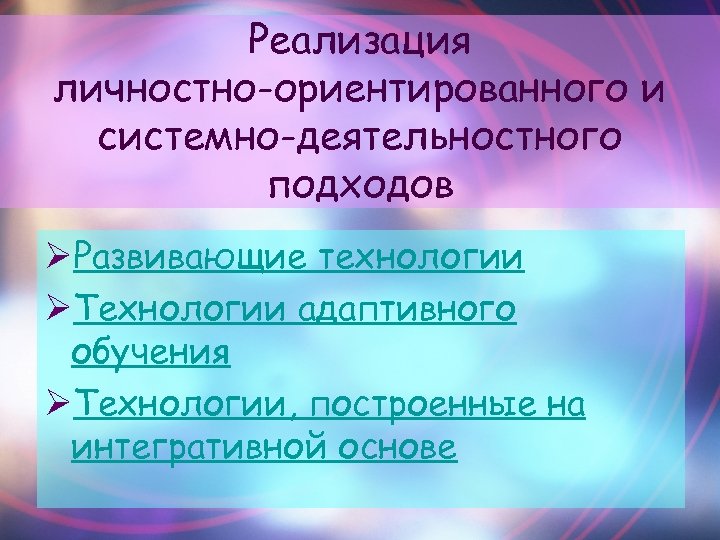 Реализация личностно-ориентированного и системно-деятельностного подходов ØРазвивающие технологии ØТехнологии адаптивного обучения ØТехнологии, построенные на интегративной