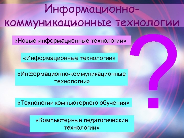 Информационнокоммуникационные технологии ? «Новые информационные технологии» «Информационно-коммуникационные технологии» «Технологии компьютерного обучения» «Компьютерные педагогические технологии»