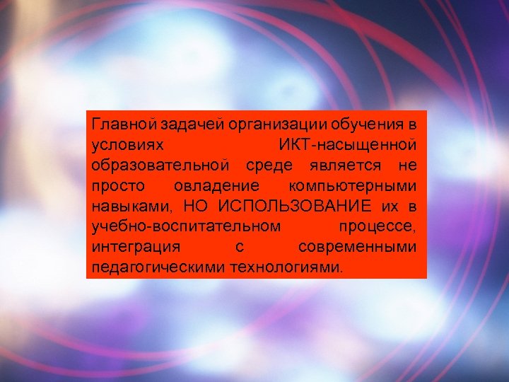 Главной задачей организации обучения в условиях ИКТ-насыщенной образовательной среде является не просто овладение компьютерными