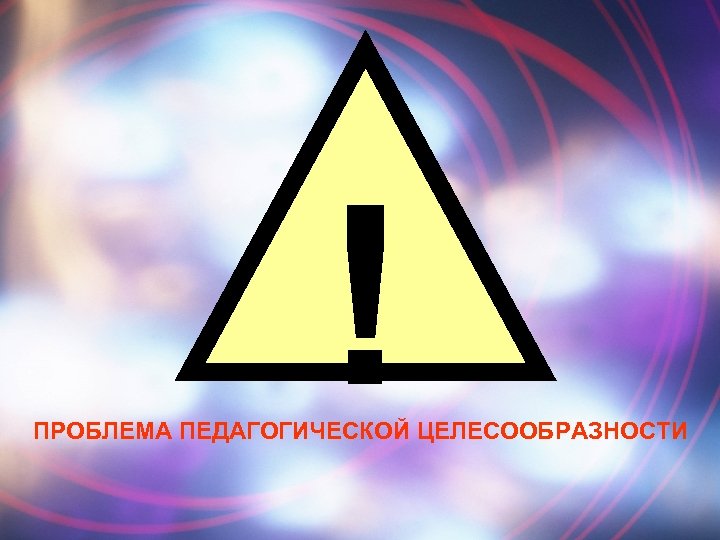 ! ПРОБЛЕМА ПЕДАГОГИЧЕСКОЙ ЦЕЛЕСООБРАЗНОСТИ 