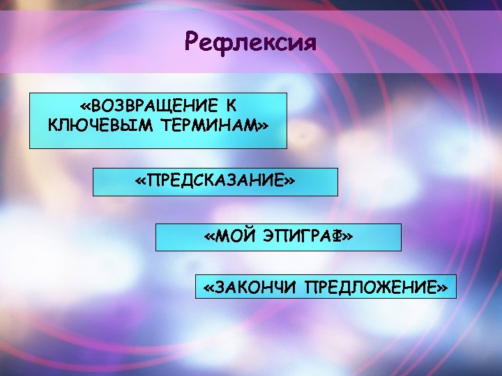 Рефлексия «ВОЗВРАЩЕНИЕ К КЛЮЧЕВЫМ ТЕРМИНАМ» «ПРЕДСКАЗАНИЕ» «МОЙ ЭПИГРАФ» «ЗАКОНЧИ ПРЕДЛОЖЕНИЕ» 