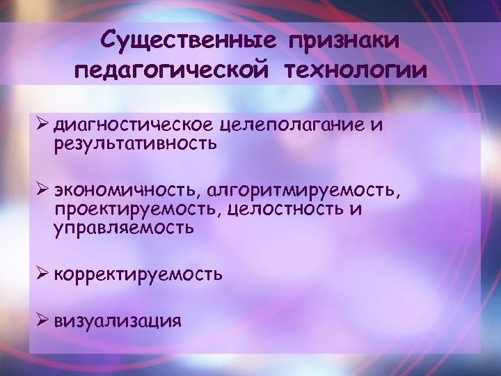 Существенные признаки педагогической технологии Ø диагностическое целеполагание и результативность Ø экономичность, алгоритмируемость, проектируемость, целостность