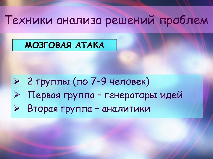 Техники анализа решений проблем МОЗГОВАЯ АТАКА Ø 2 группы (по 7– 9 человек) Ø