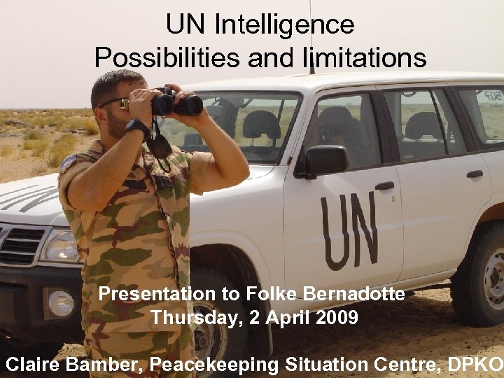 UN Intelligence Possibilities and limitations Presentation to Folke Bernadotte Thursday, 2 April 2009 Claire