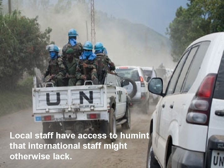 Local staff have access to humint that international staff might otherwise lack. 