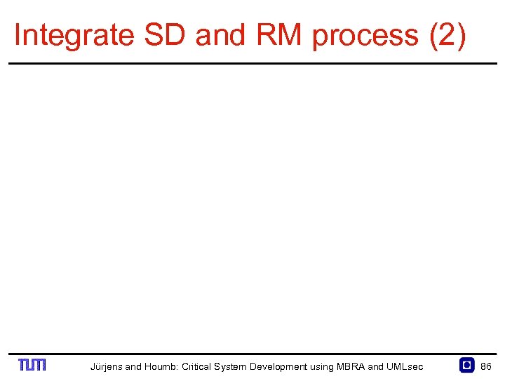 Integrate SD and RM process (2) Jürjens and Houmb: Critical System Development using MBRA