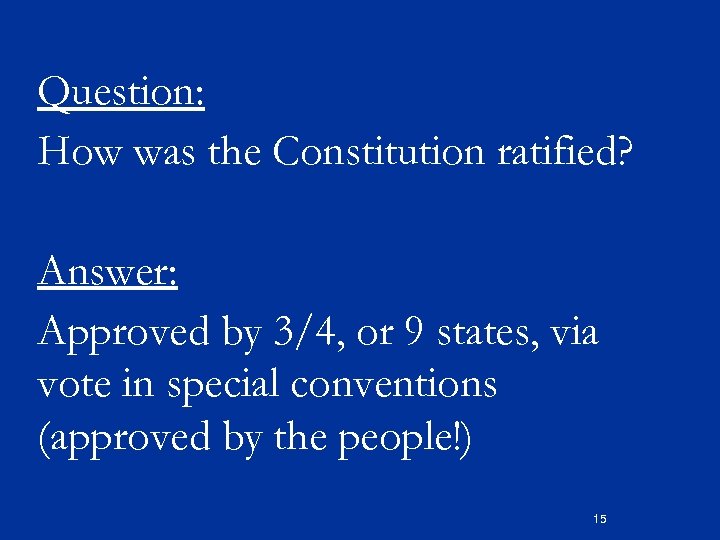 Question: How was the Constitution ratified? Answer: Approved by 3/4, or 9 states, via