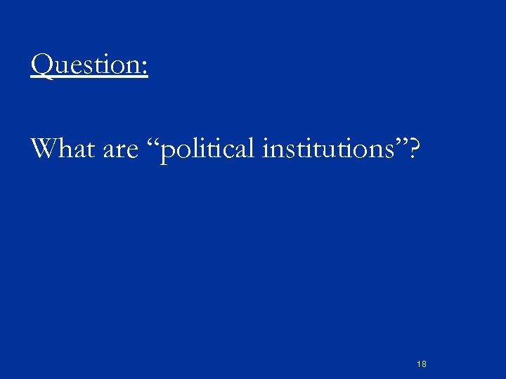 Question: What are “political institutions”? 18 