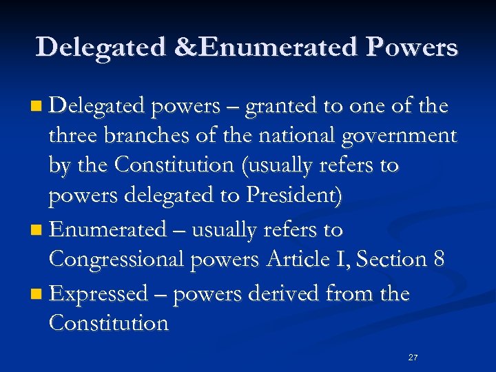 Delegated &Enumerated Powers n Delegated powers – granted to one of the three branches