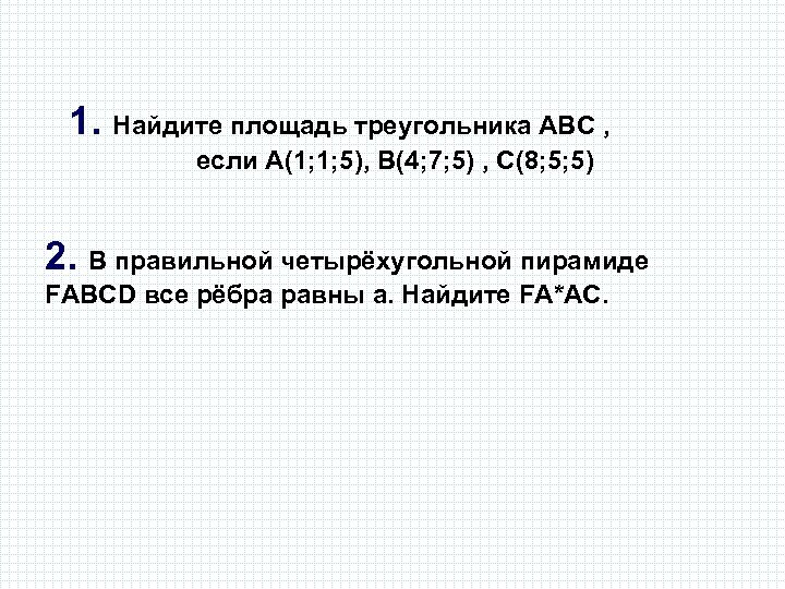 1. Найдите площадь треугольника АВС , если А(1; 1; 5), В(4; 7; 5) ,