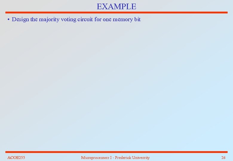 EXAMPLE • Design the majority voting circuit for one memory bit ACOE 255 Microprocessors