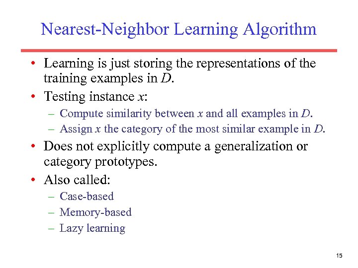 Nearest-Neighbor Learning Algorithm • Learning is just storing the representations of the training examples