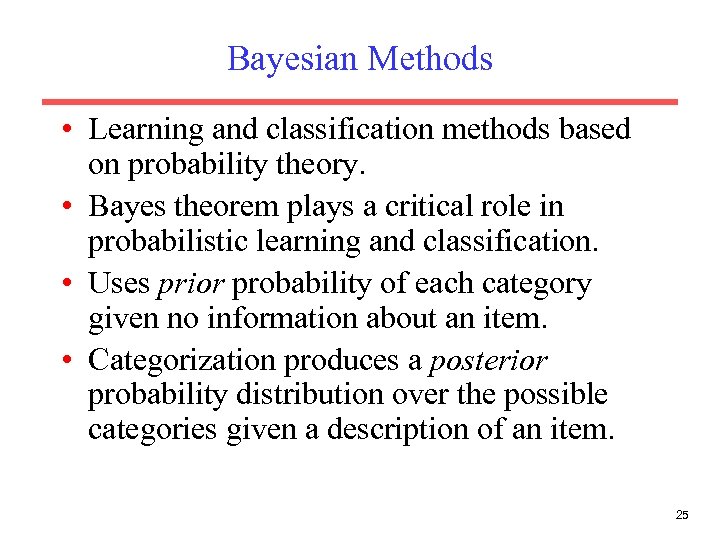 Bayesian Methods • Learning and classification methods based on probability theory. • Bayes theorem