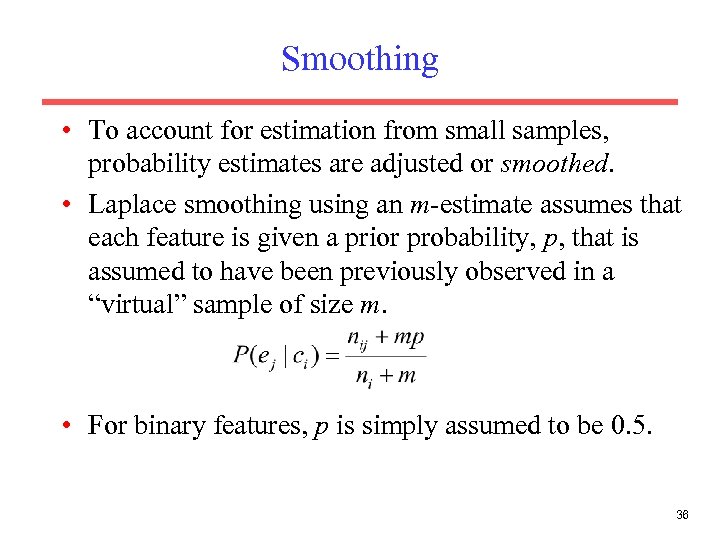 Smoothing • To account for estimation from small samples, probability estimates are adjusted or