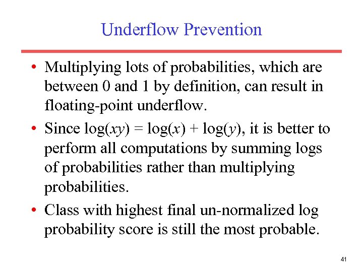 Underflow Prevention • Multiplying lots of probabilities, which are between 0 and 1 by