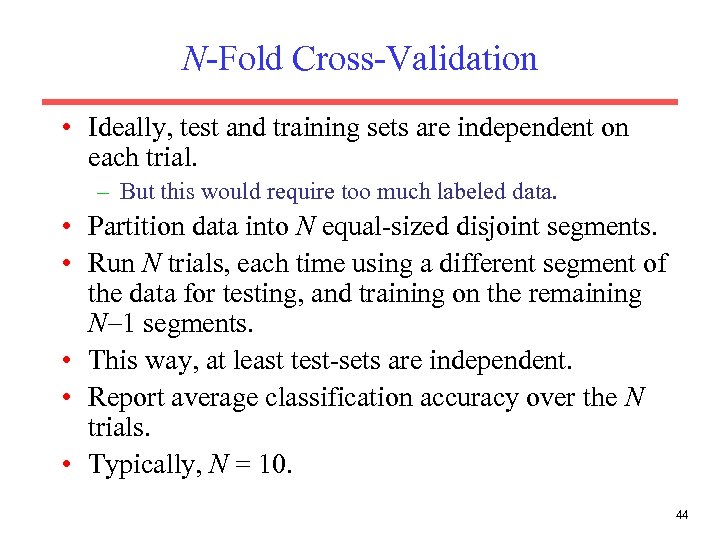 N-Fold Cross-Validation • Ideally, test and training sets are independent on each trial. –