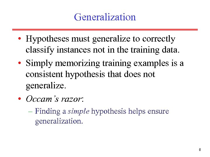 Generalization • Hypotheses must generalize to correctly classify instances not in the training data.