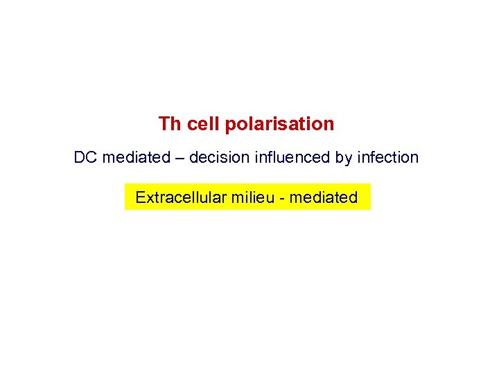 Th cell polarisation DC mediated – decision influenced by infection Extracellular milieu - mediated