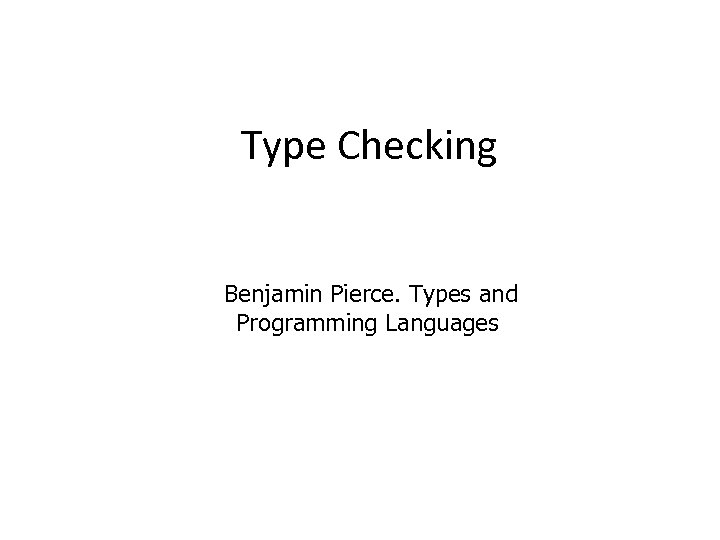 Type Checking Benjamin Pierce. Types and Programming Languages 