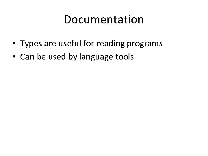 Documentation • Types are useful for reading programs • Can be used by language