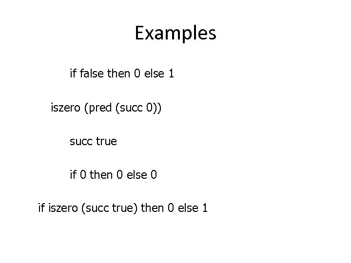 Examples if false then 0 else 1 iszero (pred (succ 0)) succ true if