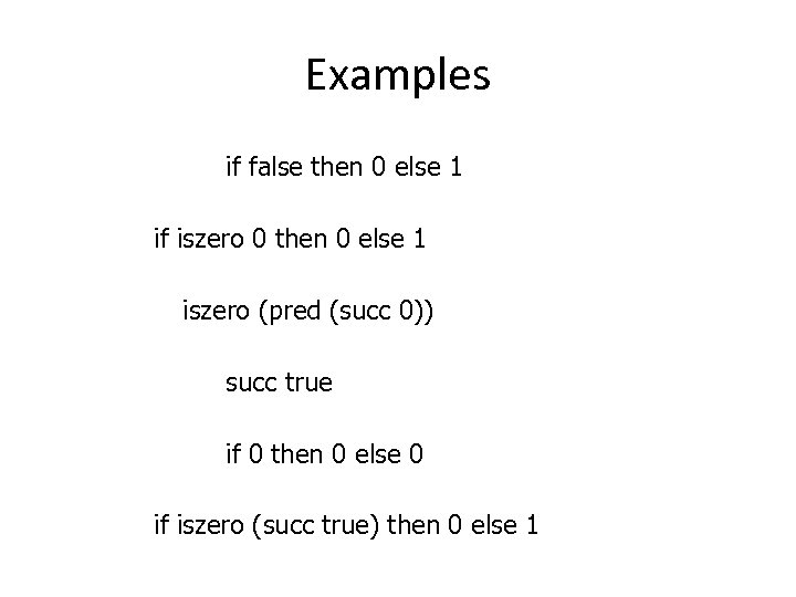 Examples if false then 0 else 1 if iszero 0 then 0 else 1