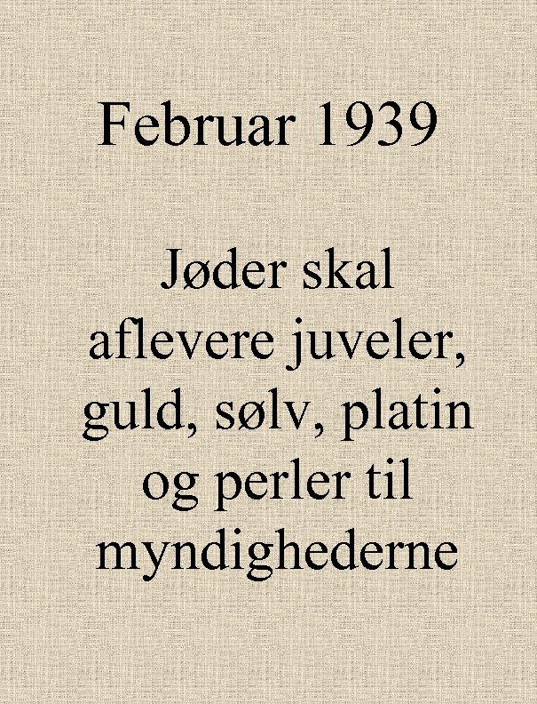 Februar 1939 Jøder skal aflevere juveler, guld, sølv, platin og perler til myndighederne 