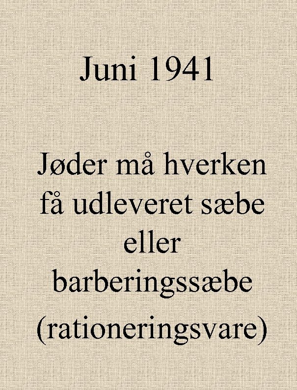 Juni 1941 Jøder må hverken få udleveret sæbe eller barberingssæbe (rationeringsvare) 