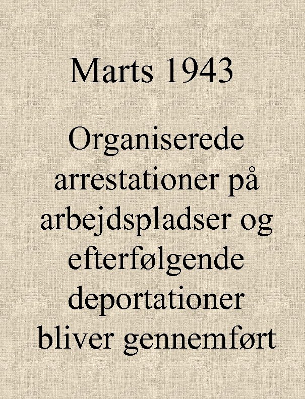 Marts 1943 Organiserede arrestationer på arbejdspladser og efterfølgende deportationer bliver gennemført 