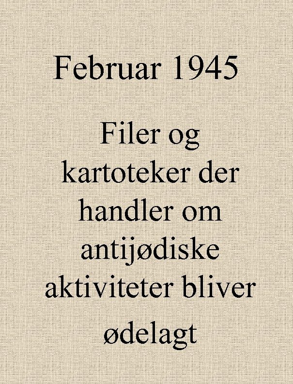 Februar 1945 Filer og kartoteker der handler om antijødiske aktiviteter bliver ødelagt 