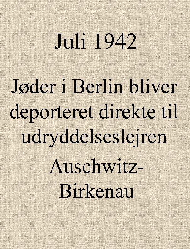 Juli 1942 Jøder i Berlin bliver deporteret direkte til udryddelseslejren Auschwitz. Birkenau 