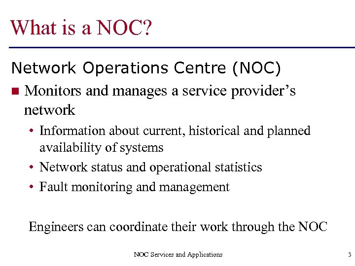 What is a NOC? Network Operations Centre (NOC) n Monitors and manages a service