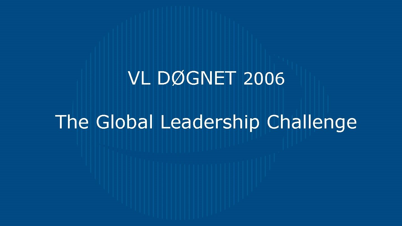 VL DØGNET 2006 The Global Leadership Challenge 