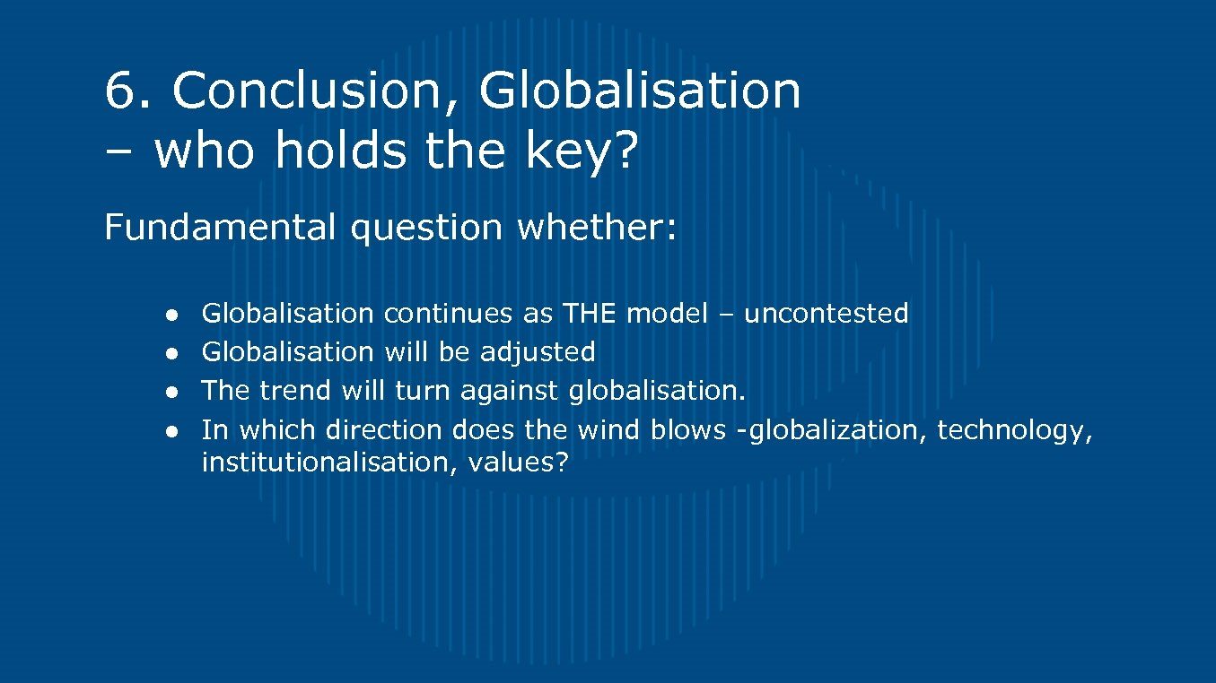6. Conclusion, Globalisation – who holds the key? Fundamental question whether: ● ● Globalisation