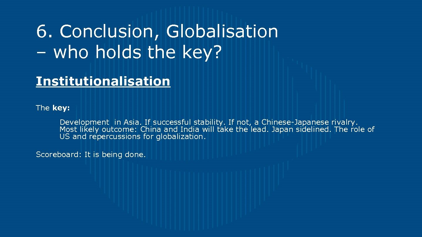 6. Conclusion, Globalisation – who holds the key? Institutionalisation The key: Development in Asia.