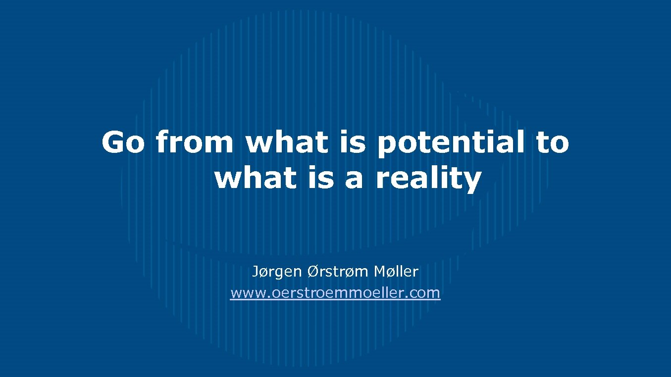 Go from what is potential to what is a reality Jørgen Ørstrøm Møller www.