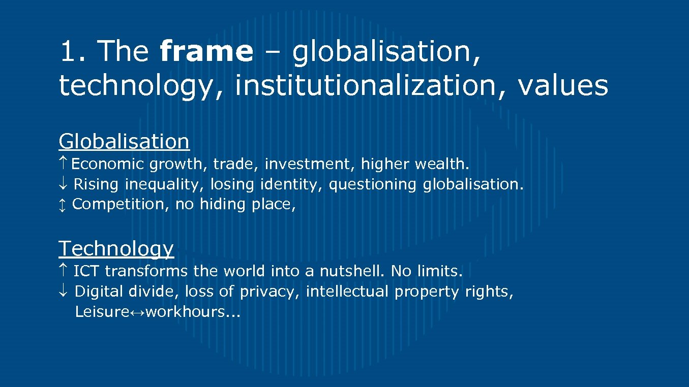 1. The frame – globalisation, technology, institutionalization, values Globalisation Economic growth, trade, investment, higher
