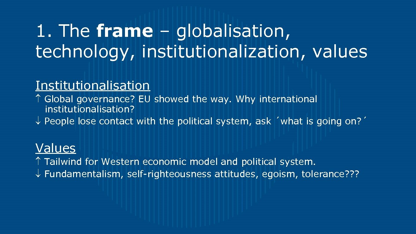 1. The frame – globalisation, technology, institutionalization, values Institutionalisation Global governance? EU showed the