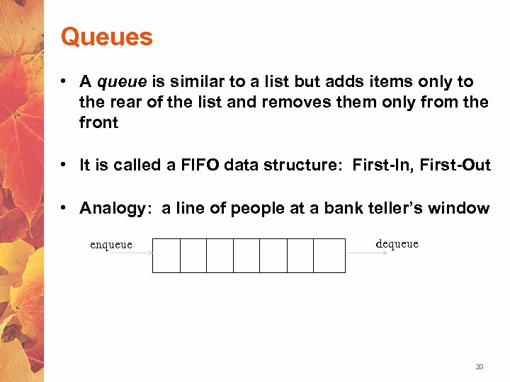 Queues • A queue is similar to a list but adds items only to