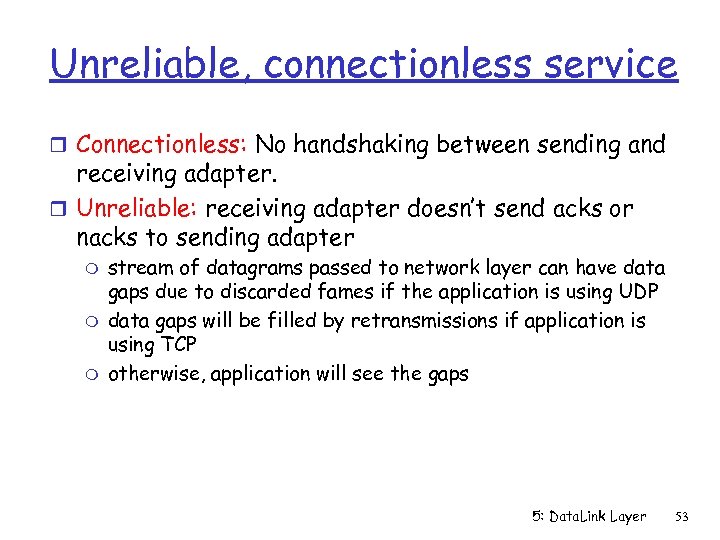 Unreliable, connectionless service r Connectionless: No handshaking between sending and receiving adapter. r Unreliable: