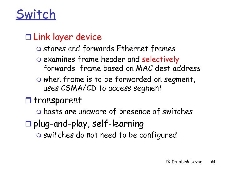 Switch r Link layer device m stores and forwards Ethernet frames m examines frame