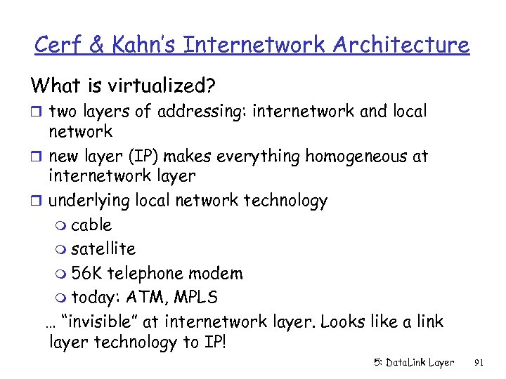 Cerf & Kahn’s Internetwork Architecture What is virtualized? r two layers of addressing: internetwork