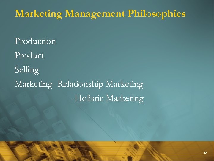 Marketing Management Philosophies Production Product Selling Marketing- Relationship Marketing -Holistic Marketing 10 