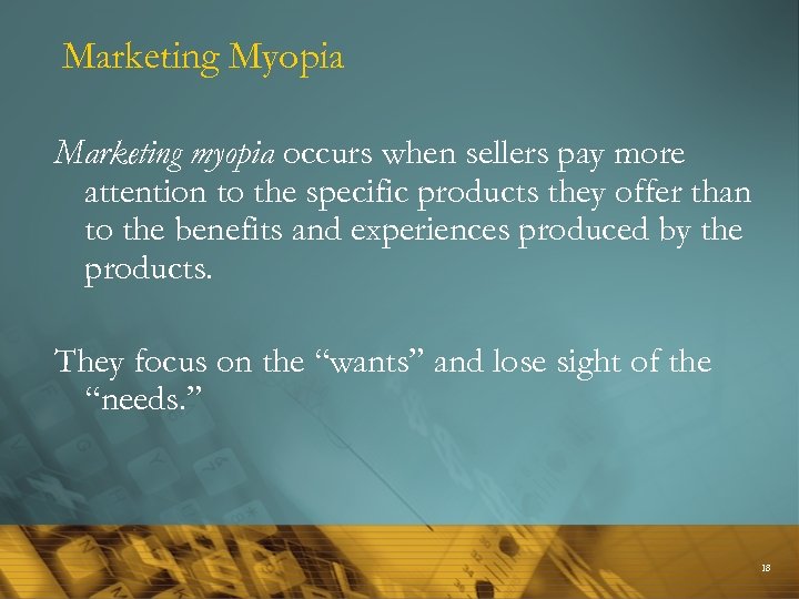 Marketing Myopia Marketing myopia occurs when sellers pay more attention to the specific products