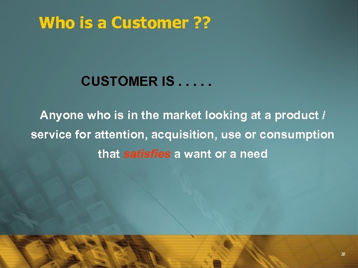 Who is a Customer ? ? CUSTOMER IS. . . Anyone who is in