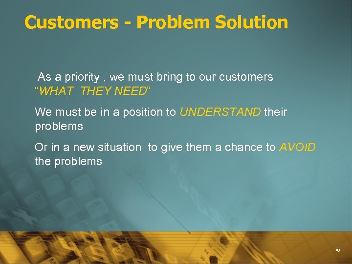 Customers - Problem Solution As a priority , we must bring to our customers