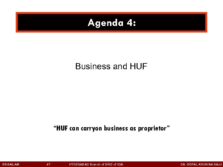 Agenda 4: Business and HUF “HUF can carryon business as proprietor” SRISAILAM 47 HYDERABAD