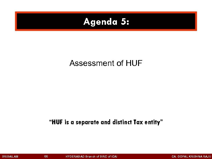 Agenda 5: Assessment of HUF “HUF is a separate and distinct Tax entity” SRISAILAM